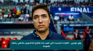 روّي جورجي.. القيادة الجديدة التي تعيد بناء قطاع الناشئين بالأهلي بخطة طموحة